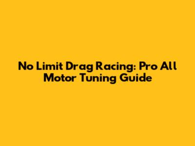 No Limit Drag Racing: Pro All Motor Tuning Guide