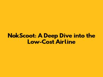 NokScoot: A Deep Dive into the Low-Cost Airline