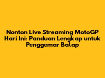Nonton Live Streaming MotoGP Hari Ini: Panduan Lengkap untuk Penggemar Balap