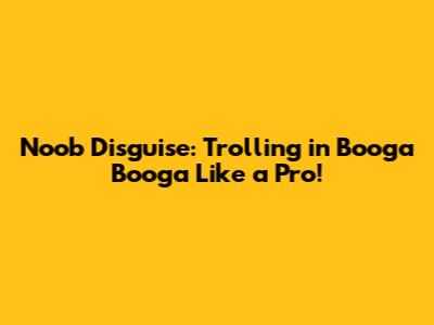Noob Disguise: Trolling in Booga Booga Like a Pro!