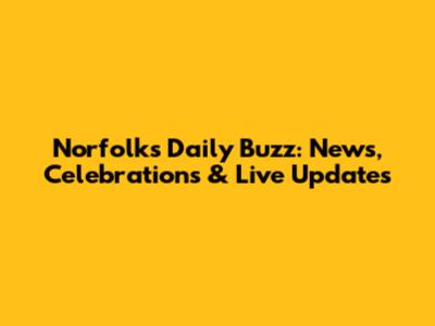 Norfolk's Daily Buzz: News, Celebrations & Live Updates