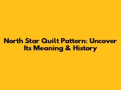 North Star Quilt Pattern: Uncover Its Meaning & History