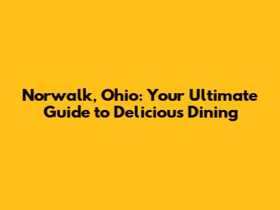Norwalk, Ohio: Your Ultimate Guide to Delicious Dining