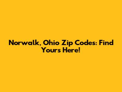 Norwalk, Ohio Zip Codes: Find Yours Here!