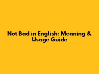 Not Bad in English: Meaning & Usage Guide