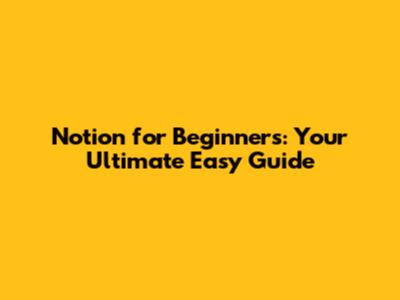 Notion for Beginners: Your Ultimate Easy Guide
