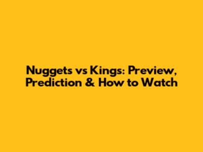 Nuggets vs Kings: Preview, Prediction & How to Watch