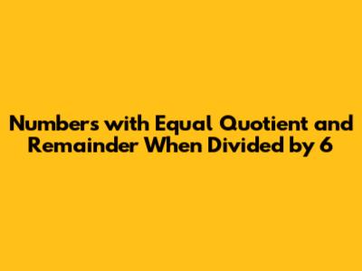 Numbers with Equal Quotient and Remainder When Divided by 6