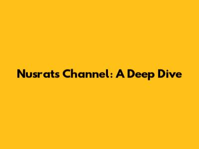 Nusrat's Channel: A Deep Dive