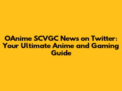 OAnime SCVGC News on Twitter: Your Ultimate Anime and Gaming Guide