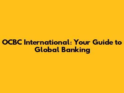 OCBC International: Your Guide to Global Banking