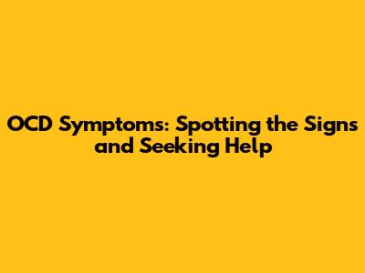 OCD Symptoms: Spotting the Signs and Seeking Help