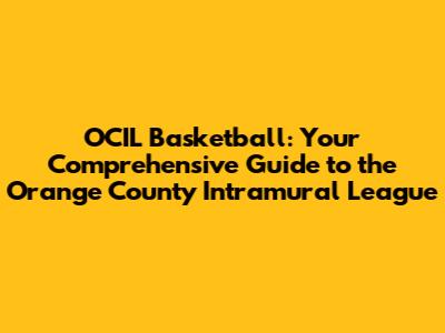 OCIL Basketball: Your Comprehensive Guide to the Orange County Intramural League