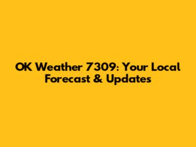 OK Weather 7309: Your Local Forecast & Updates