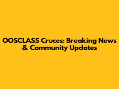 OOSCLASS Cruces: Breaking News & Community Updates