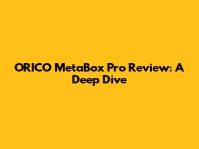 ORICO MetaBox Pro Review: A Deep Dive