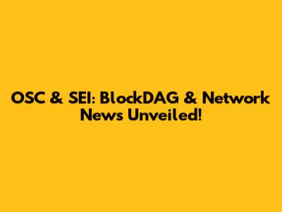 OSC & SEI: BlockDAG & Network News Unveiled!