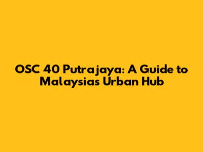 OSC 40 Putrajaya: A Guide to Malaysia's Urban Hub