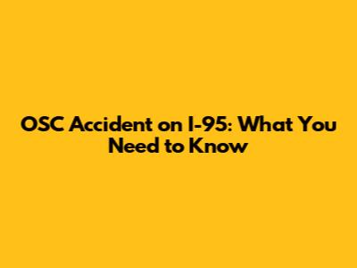 OSC Accident on I-95: What You Need to Know