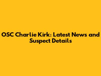 OSC Charlie Kirk: Latest News and Suspect Details