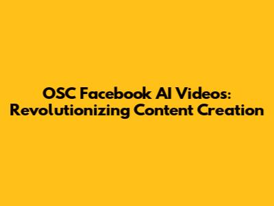 OSC Facebook AI Videos: Revolutionizing Content Creation