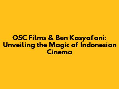 OSC Films & Ben Kasyafani: Unveiling the Magic of Indonesian Cinema