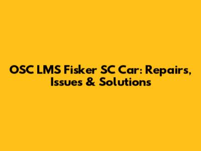 OSC LMS Fisker SC Car: Repairs, Issues & Solutions