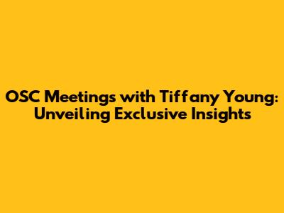 OSC Meetings with Tiffany Young: Unveiling Exclusive Insights