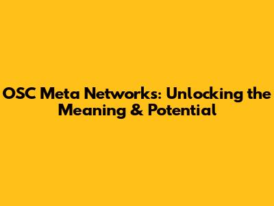 OSC Meta Networks: Unlocking the Meaning & Potential