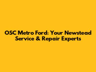 OSC Metro Ford: Your Newstead Service & Repair Experts
