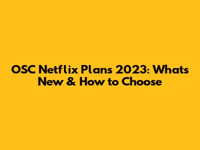 OSC Netflix Plans 2023: What's New & How to Choose