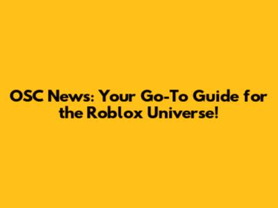 OSC News: Your Go-To Guide for the Roblox Universe!