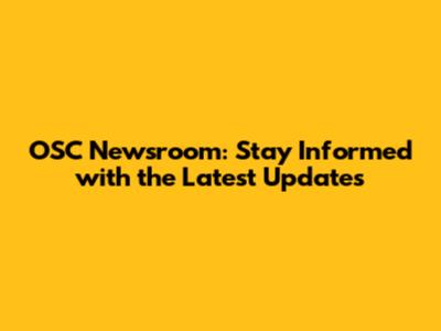 OSC Newsroom: Stay Informed with the Latest Updates
