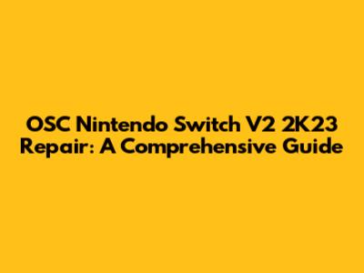 OSC Nintendo Switch V2 2K23 Repair: A Comprehensive Guide