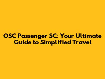 OSC Passenger SC: Your Ultimate Guide to Simplified Travel