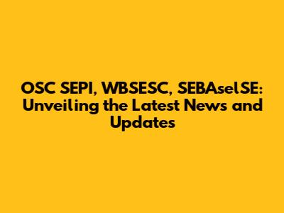 OSC SEPI, WBSESC, SEBAselSE: Unveiling the Latest News and Updates