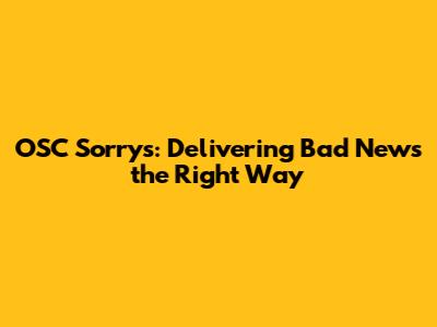 OSC Sorrys: Delivering Bad News the Right Way