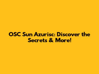 OSC Sun Azurisc: Discover the Secrets & More!
