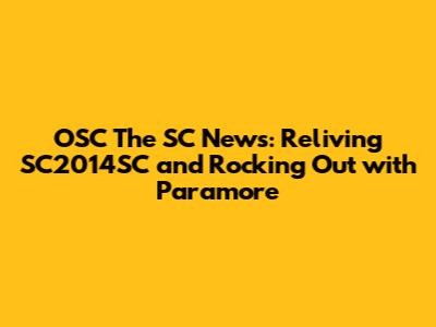 OSC The SC News: Reliving SC2014SC and Rocking Out with Paramore