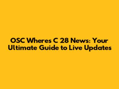 OSC Where's C 28 News: Your Ultimate Guide to Live Updates