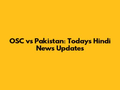 OSC vs Pakistan: Today's Hindi News Updates