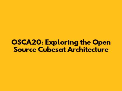 OSCA20: Exploring the Open Source Cubesat Architecture