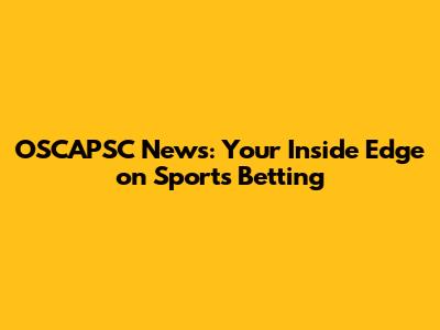 OSCAPSC News: Your Inside Edge on Sports Betting