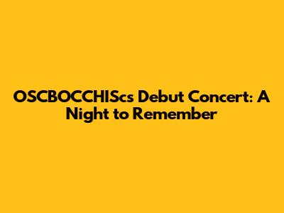 OSCBOCCHISc's Debut Concert: A Night to Remember