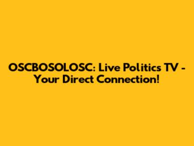 OSCBOSOLOSC: Live Politics TV - Your Direct Connection!