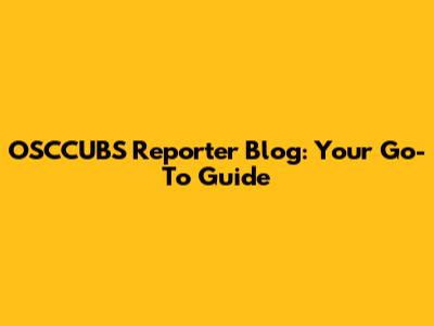 OSCCUBS Reporter Blog: Your Go-To Guide