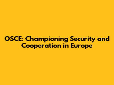 OSCE: Championing Security and Cooperation in Europe