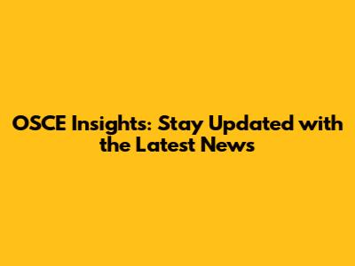 OSCE Insights: Stay Updated with the Latest News