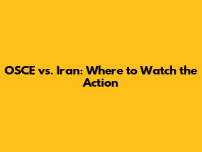 OSCE vs. Iran: Where to Watch the Action