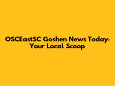 OSCEastSC Goshen News Today: Your Local Scoop